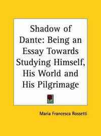 Cover image for Shadow of Dante: Being an Essay Towards Studying Himself, His World