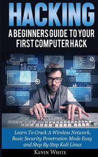 Cover image for Hacking: A Beginners Guide To Your First Computer Hack; Learn To Crack A Wireless Network, Basic Security Penetration Made Easy and Step By Step Kali Linux