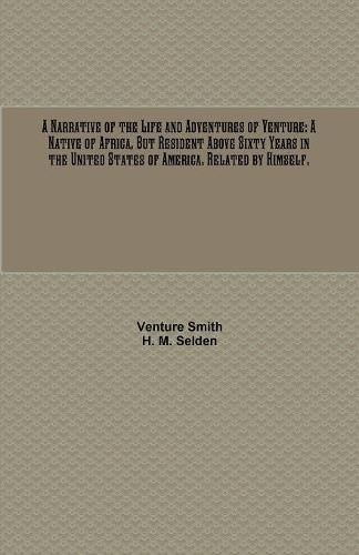 Cover image for A Narrative of the Life and Adventures of Venture: A Native of Africa, But Resident Above Sixty Years in the United States of America. Related by Himself.