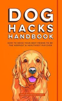 Cover image for Dog Hacks Handbook: How to Raise Your Best Friend to be the Happiest and Healthiest Pup Ever