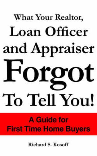 Cover image for What Your Realtor, Loan Officer and Appraiser Forgot to Tell You!