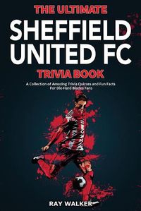 Cover image for The Ultimate Sheffield United FC Trivia Book: A Collection of Amazing Trivia Quizzes and Fun Facts for Die-Hard Blades Fans!