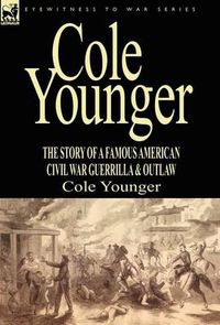 Cover image for Cole Younger: the Story of a Famous American Civil War Guerrilla & Outlaw