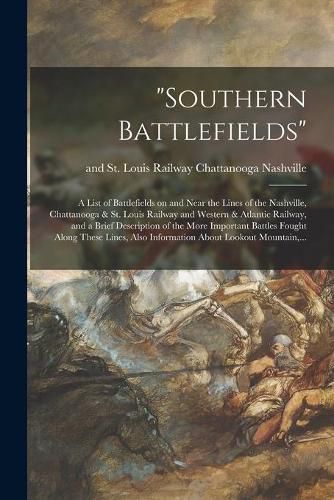 Southern Battlefields: a List of Battlefields on and Near the Lines of the Nashville, Chattanooga & St. Louis Railway and Western & Atlantic Railway, and a Brief Description of the More Important Battles Fought Along These Lines, Also Information...