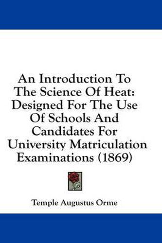 Cover image for An Introduction to the Science of Heat: Designed for the Use of Schools and Candidates for University Matriculation Examinations (1869)