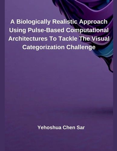 Cover image for A Biologically Realistic Approach Using Pulse-Based Computational Architectures To Tackle The Visual Categorization Challenge
