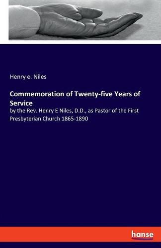 Commemoration of Twenty-five Years of Service: by the Rev. Henry E Niles, D.D., as Pastor of the First Presbyterian Church 1865-1890