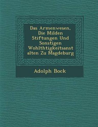 Cover image for Das Armenwesen, Die Milden Stiftungen Und Sonstigen Wohlth Tigkeitsanstalten Zu Magdeburg