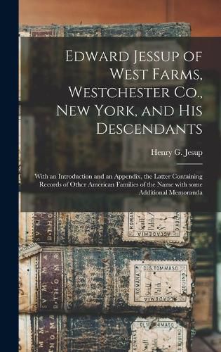 Edward Jessup of West Farms, Westchester Co., New York, and His Descendants: With an Introduction and an Appendix, the Latter Containing Records of Other American Families of the Name With Some Additional Memoranda