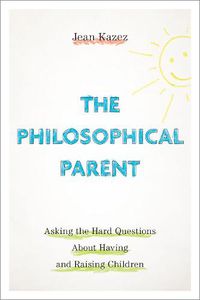 Cover image for The Philosophical Parent: Asking the Hard Questions About Having and Raising Children