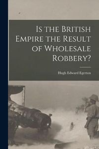 Cover image for Is the British Empire the Result of Wholesale Robbery? [microform]