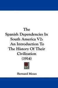 Cover image for The Spanish Dependencies in South America V2: An Introduction to the History of Their Civilization (1914)