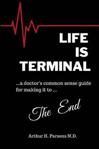 Cover image for Life is Terminal: A Doctor's Common Sense Guide for Making it to the End