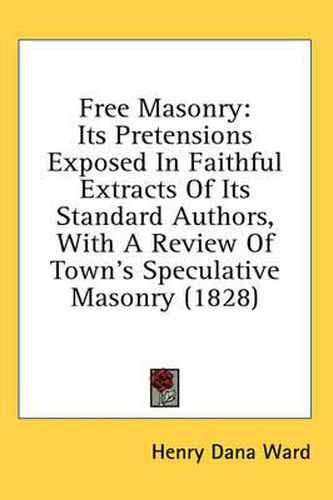 Cover image for Free Masonry: Its Pretensions Exposed in Faithful Extracts of Its Standard Authors, with a Review of Town's Speculative Masonry (1828)