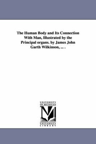 Cover image for The Human Body and Its Connection With Man, Illustrated by the Principal organs. by James John Garth Wilkinson, ... .