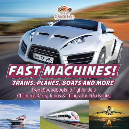 Cover image for Fast Machines! Trains, Planes, Boats and More: From Speedboats to Fighter Jets - Children's Cars, Trains & Things That Go Books