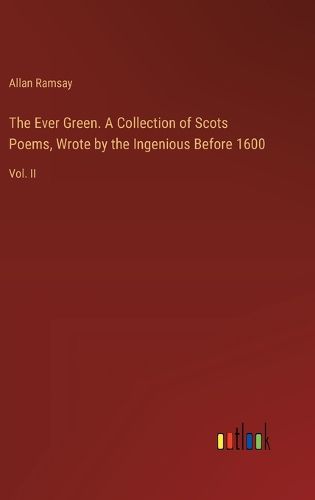 The Ever Green. A Collection of Scots Poems, Wrote by the Ingenious Before 1600