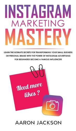 Cover image for Instagram Marketing Mastery: Learn the Ultimate Secrets for Transforming Your Small Business or Personal Brand With the Power of Instagram Advertising for Beginners; Become a Famous Influencer