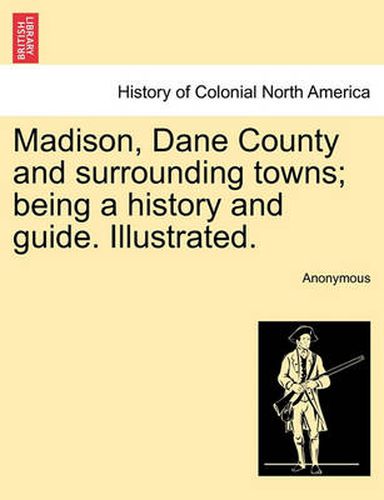 Cover image for Madison, Dane County and surrounding towns; being a history and guide. Illustrated.