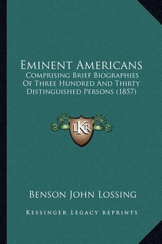 Eminent Americans: Comprising Brief Biographies of Three Hundred and Thirty Distinguished Persons (1857)