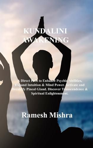 Cover image for Kundalini Awakening: A Direct Path to Enhance Psychic Abilities, Expand Intuition & Mind Power. Activate and Decalcify Pineal Gland. Discover Transcendence & Spiritual Enlightenment.