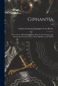 Cover image for Giphantia: or, A View of What Has Passed, What is Now Passing, and, During the Present Century, What Will Pass, in the World; 1-2