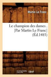 Cover image for Le Champion Des Dames . [Par Martin Le Franc] (Ed.1485)