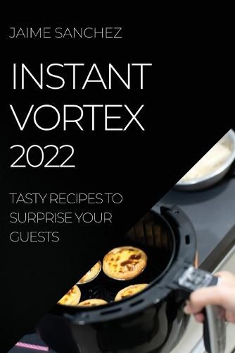 Cover image for Instant Vortex 2022: Tasty Recipes to Surprise Your Guests