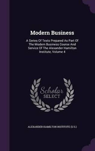 Cover image for Modern Business: A Series of Texts Prepared as Part of the Modern Business Course and Service of the Alexander Hamilton Institute, Volume 4