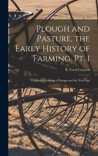 Plough and Pasture, the Early History of Farming. Pt. 1: Prehistoric Farming of Europe and the Near East