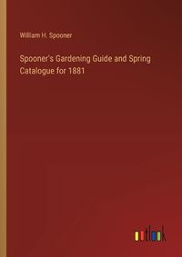 Cover image for Spooner's Gardening Guide and Spring Catalogue for 1881