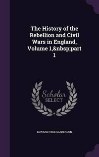 Cover image for The History of the Rebellion and Civil Wars in England, Volume 1, Part 1