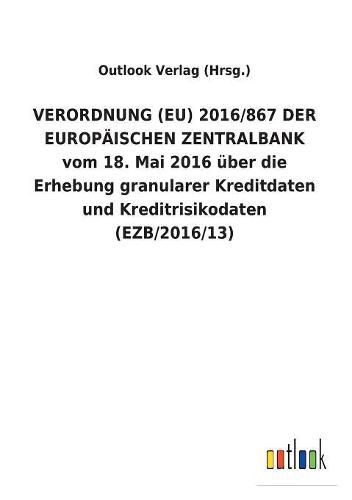 VERORDNUNG (EU) 2016/867 DER EUROPAEISCHEN ZENTRALBANK vom 18. Mai 2016 uber die Erhebung granularer Kreditdaten und Kreditrisikodaten (EZB/2016/13)