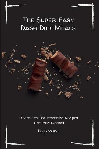 Cover image for The Super Fast Dash Diet Meals: These Are The irresistible Recipes For Your Dessert