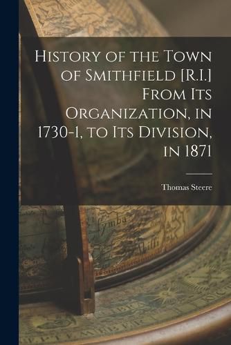 Cover image for History of the Town of Smithfield [R.I.] From Its Organization, in 1730-1, to Its Division, in 1871