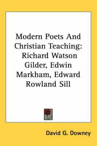Cover image for Modern Poets and Christian Teaching: Richard Watson Gilder, Edwin Markham, Edward Rowland Sill