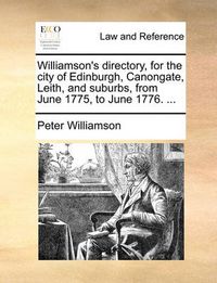 Cover image for Williamson's Directory, for the City of Edinburgh, Canongate, Leith, and Suburbs, from June 1775, to June 1776. ...