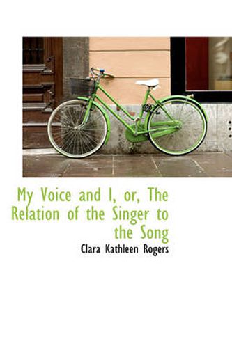 Cover image for My Voice and I, or, The Relation of the Singer to the Song