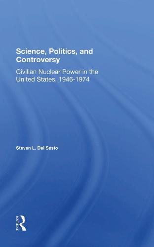 Cover image for Science, Politics, and Controversy: Civilian Nuclear Power in the United States, 1946-1974: Civilian Nuclear Power In The United States, 1946-1974