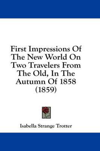 Cover image for First Impressions Of The New World On Two Travelers From The Old, In The Autumn Of 1858 (1859)