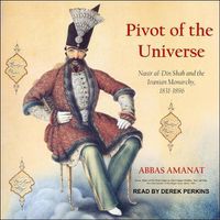 Cover image for Pivot of the Universe: Nasir Al-Din Shah and the Iranian Monarchy, 1831-1896