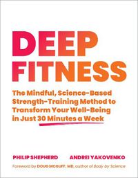 Cover image for Deep Fitness: The Mindful, Science-Based Strength-Training Method to Transform Your Well-Being  in 30 Minutes a Week
