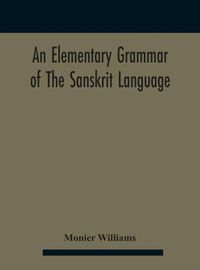 Cover image for An elementary grammar of the Sanskrit language, partly in the roman character Arranged According To a New Theory, In Reference Especially To the Classical Languages With Short Extract in Easy Prose To Which Is Added a Selection From The Institutes of Manu wit