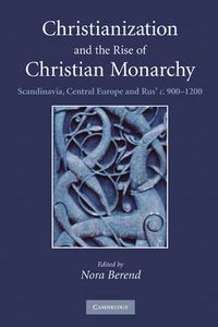 Cover image for Christianization and the Rise of Christian Monarchy: Scandinavia, Central Europe and Rus' c.900-1200