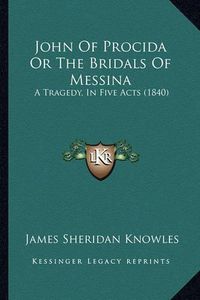 Cover image for John of Procida or the Bridals of Messina: A Tragedy, in Five Acts (1840)