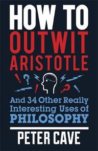 Cover image for How to Outwit Aristotle: And 34 Other Really Interesting Uses of Philosophy