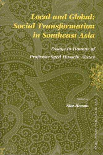 Local and Global: Social Transformation in Southeast Asia: Essays in Honour of Professor Syed Hussein Alatas