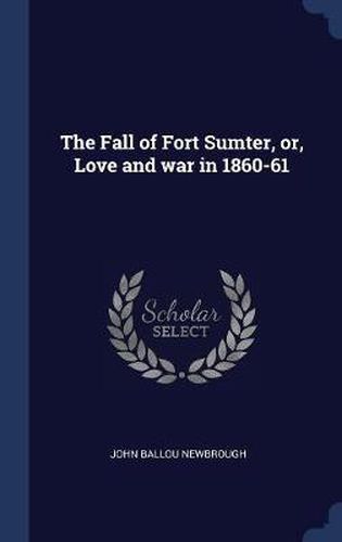 Cover image for The Fall of Fort Sumter, Or, Love and War in 1860-61