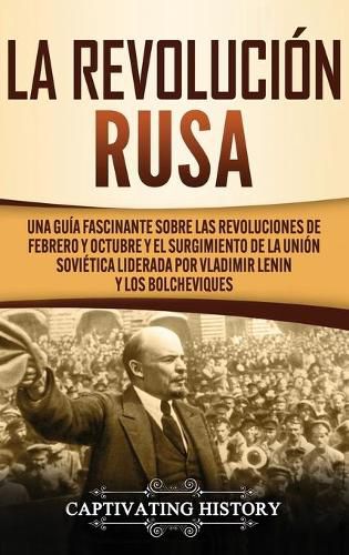 Cover image for La Revolucion Rusa: Una Guia Fascinante sobre las Revoluciones de Febrero y Octubre y el Surgimiento de la Union Sovietica Liderada por Vladimir Lenin y los Bolcheviques