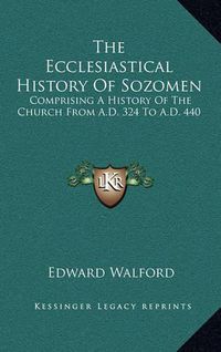 Cover image for The Ecclesiastical History of Sozomen: Comprising a History of the Church from A.D. 324 to A.D. 440